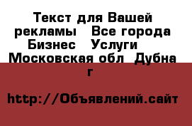  Текст для Вашей рекламы - Все города Бизнес » Услуги   . Московская обл.,Дубна г.